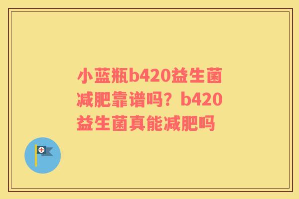 小蓝瓶b420益生菌减肥靠谱吗？b420益生菌真能减肥吗