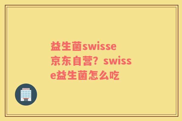 益生菌swisse 京东自营？swisse益生菌怎么吃