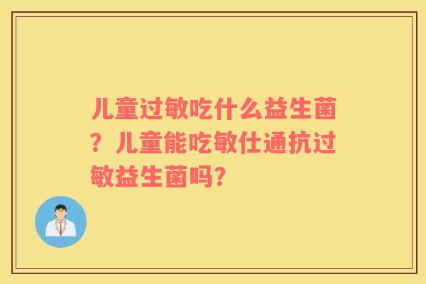 儿童过敏吃什么益生菌？儿童能吃敏仕通抗过敏益生菌吗？