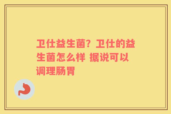 卫仕益生菌？卫仕的益生菌怎么样 据说可以调理肠胃