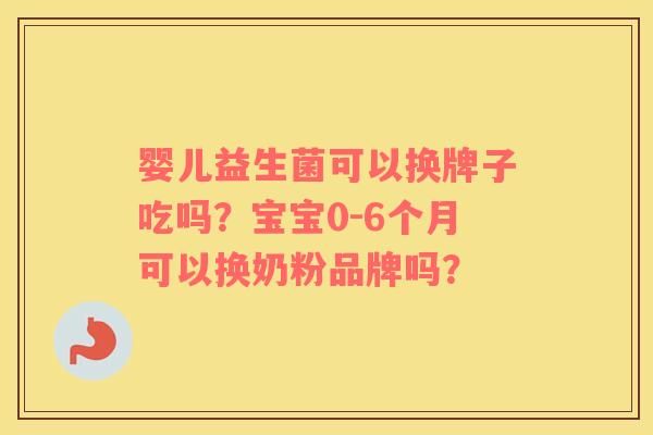 婴儿益生菌可以换牌子吃吗？宝宝0-6个月可以换奶粉品牌吗？
