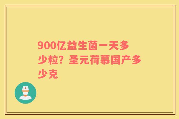 900亿益生菌一天多少粒？圣元荷慕国产多少克
