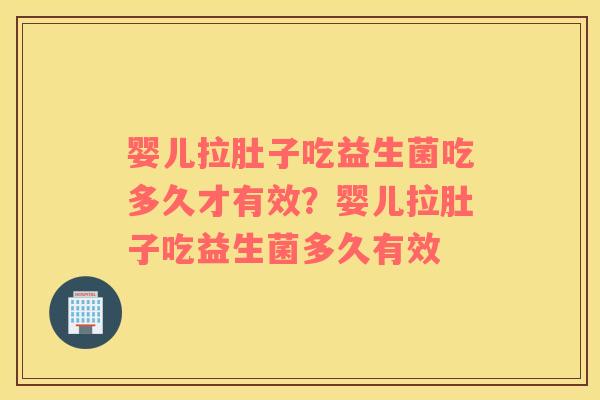 婴儿拉肚子吃益生菌吃多久才有效？婴儿拉肚子吃益生菌多久有效