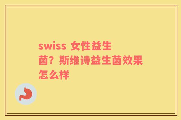 swiss 女性益生菌？斯维诗益生菌效果怎么样