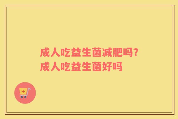成人吃益生菌减肥吗？成人吃益生菌好吗