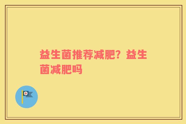 益生菌推荐减肥？益生菌减肥吗