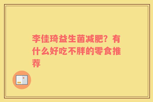 李佳琦益生菌减肥？有什么好吃不胖的零食推荐