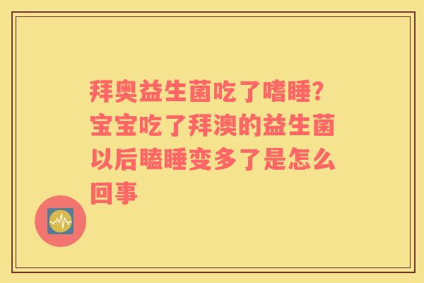 拜奥益生菌吃了嗜睡？宝宝吃了拜澳的益生菌以后瞌睡变多了是怎么回事
