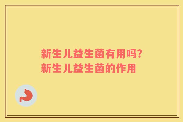 新生儿益生菌有用吗？新生儿益生菌的作用