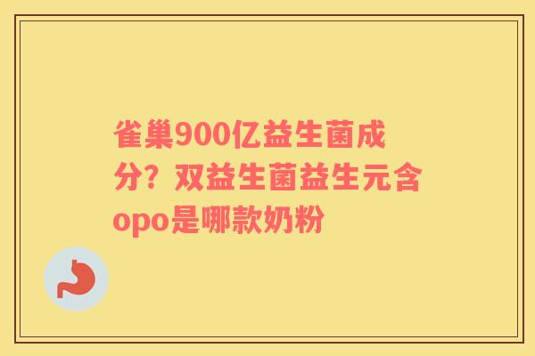 雀巢900亿益生菌成分？双益生菌益生元含opo是哪款奶粉