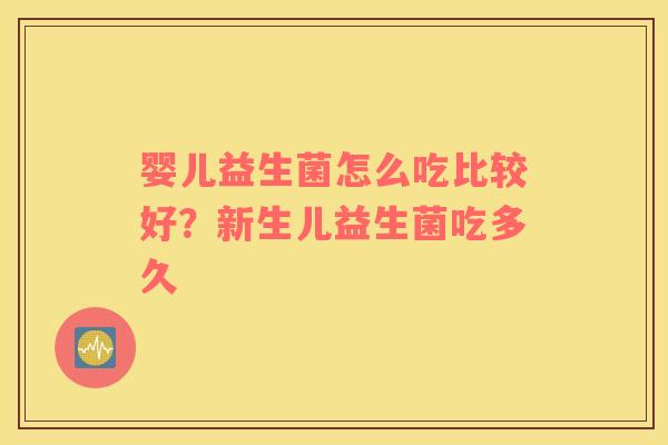 婴儿益生菌怎么吃比较好？新生儿益生菌吃多久