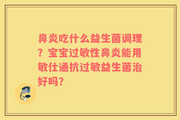 鼻炎吃什么益生菌调理？宝宝过敏性鼻炎能用敏仕通抗过敏益生菌治好吗？