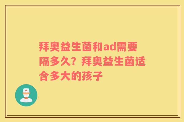 拜奥益生菌和ad需要隔多久？拜奥益生菌适合多大的孩子