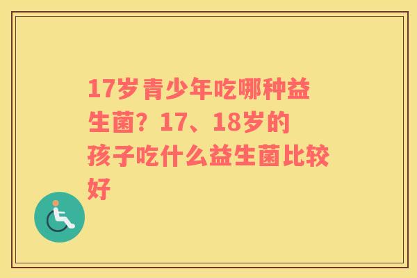 17岁青少年吃哪种益生菌？17、18岁的孩子吃什么益生菌比较好