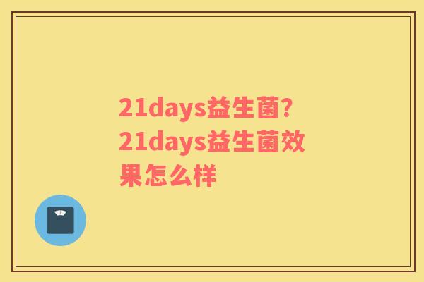 21days益生菌？21days益生菌效果怎么样