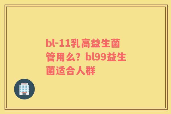 bl-11乳高益生菌管用么？bl99益生菌适合人群