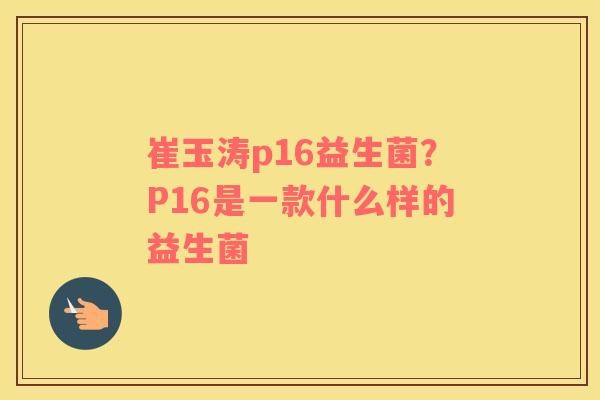 崔玉涛p16益生菌？P16是一款什么样的益生菌