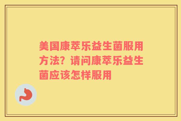 美国康萃乐益生菌服用方法？请问康萃乐益生菌应该怎样服用
