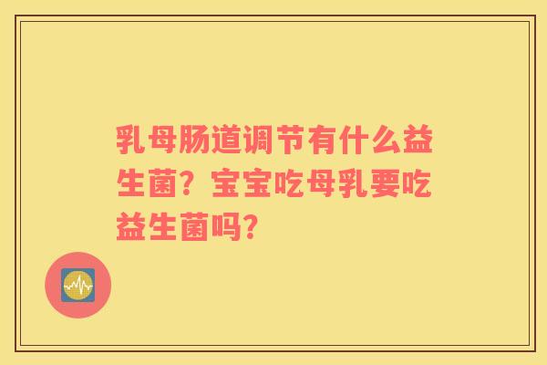 乳母肠道调节有什么益生菌？宝宝吃母乳要吃益生菌吗？