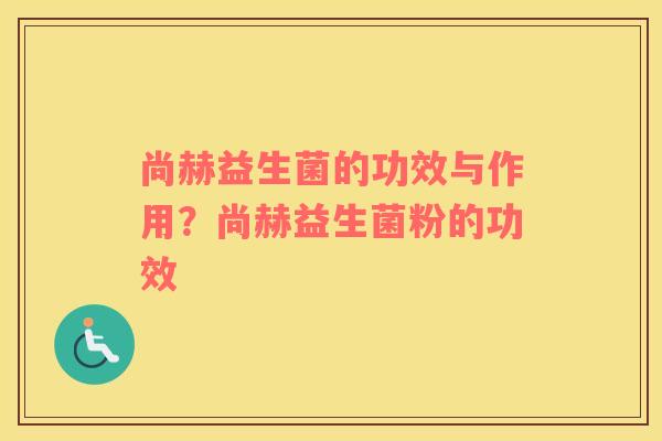 尚赫益生菌的功效与作用？尚赫益生菌粉的功效