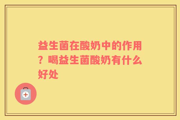 益生菌在酸奶中的作用？喝益生菌酸奶有什么好处
