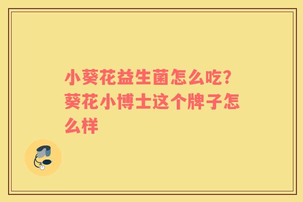 小葵花益生菌怎么吃？葵花小博士这个牌子怎么样