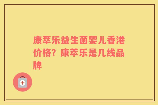 康萃乐益生菌婴儿香港价格？康萃乐是几线品牌
