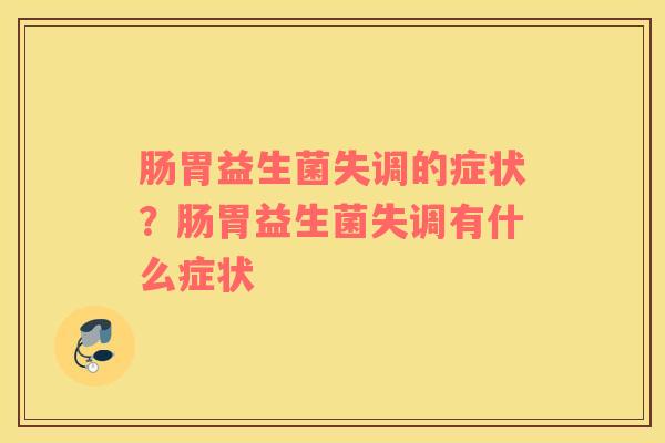 肠胃益生菌失调的症状？肠胃益生菌失调有什么症状