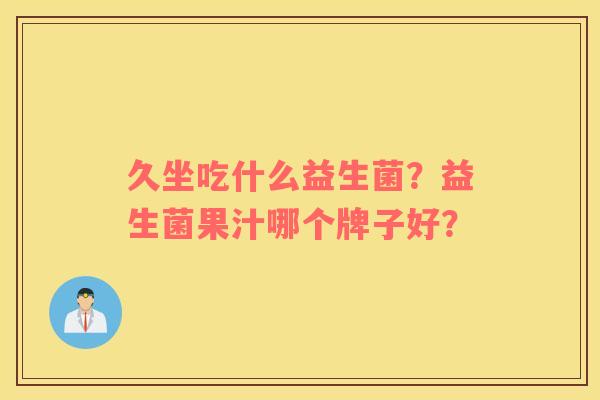 久坐吃什么益生菌？益生菌果汁哪个牌子好？
