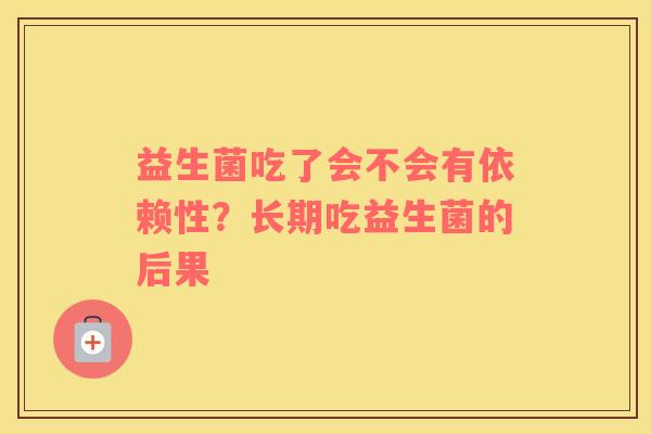 益生菌吃了会不会有依赖性？长期吃益生菌的后果