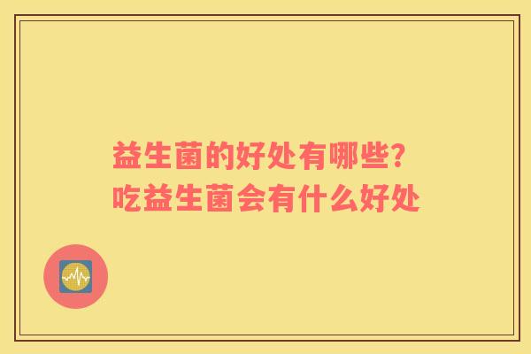 益生菌的好处有哪些？吃益生菌会有什么好处