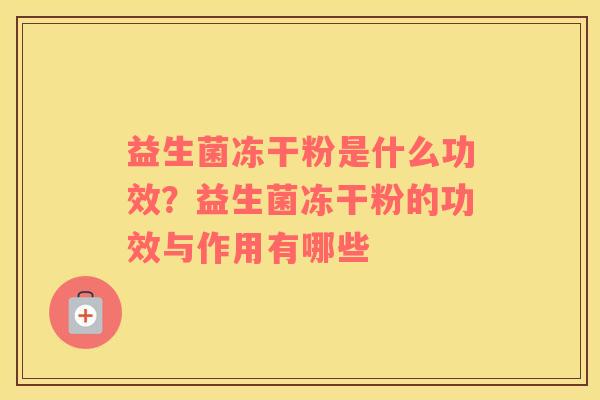 益生菌冻干粉是什么功效？益生菌冻干粉的功效与作用有哪些