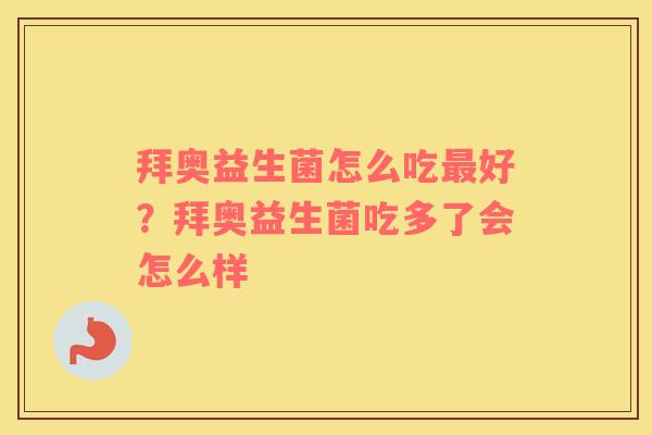 拜奥益生菌怎么吃最好？拜奥益生菌吃多了会怎么样