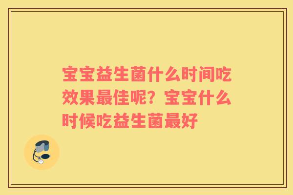宝宝益生菌什么时间吃效果最佳呢？宝宝什么时候吃益生菌最好