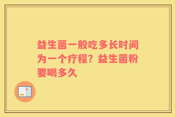 益生菌一般吃多长时间为一个疗程？益生菌粉要喝多久