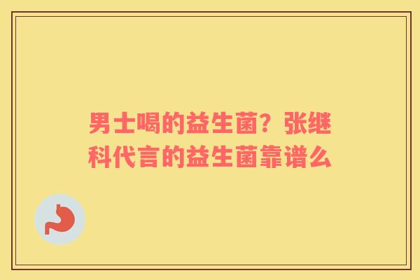 男士喝的益生菌？张继科代言的益生菌靠谱么