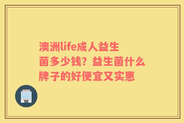 澳洲life成人益生菌多少钱？益生菌什么牌子的好便宜又实惠