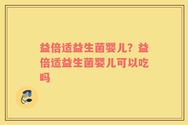 益倍适益生菌婴儿？益倍适益生菌婴儿可以吃吗