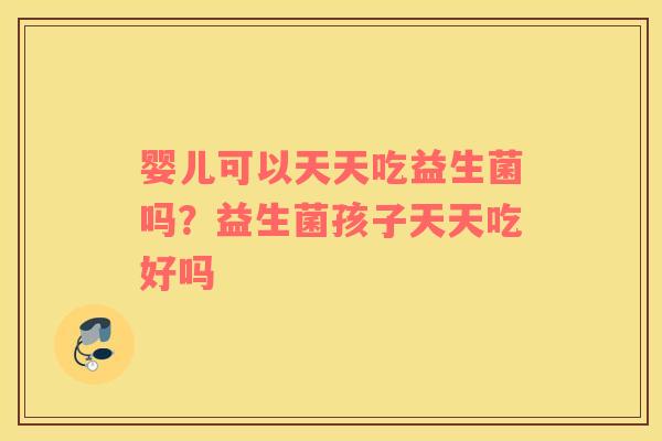 婴儿可以天天吃益生菌吗？益生菌孩子天天吃好吗