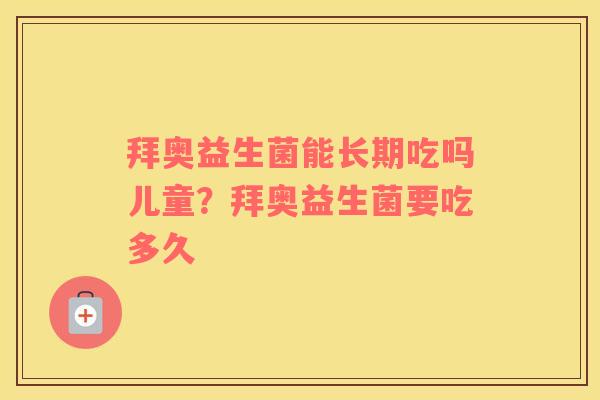 拜奥益生菌能长期吃吗儿童？拜奥益生菌要吃多久