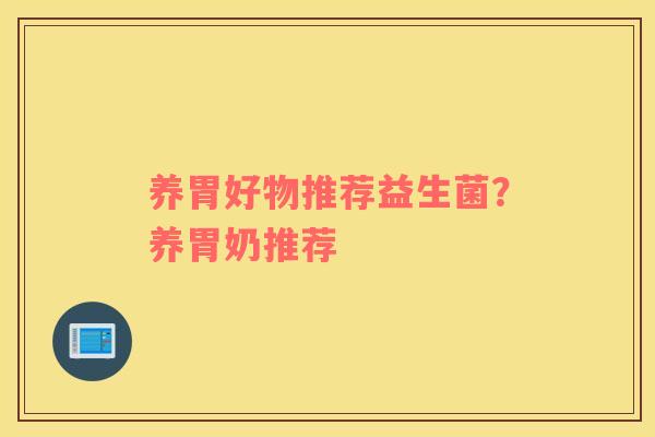 养胃好物推荐益生菌？养胃奶推荐