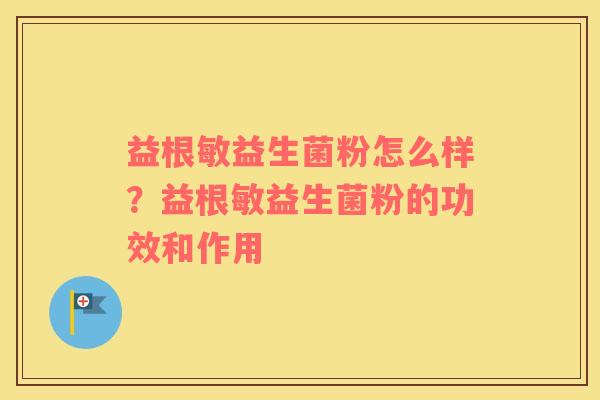 益根敏益生菌粉怎么样？益根敏益生菌粉的功效和作用
