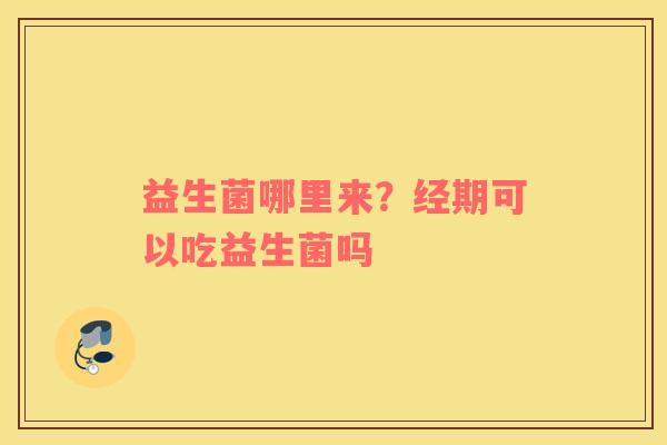 益生菌哪里来？经期可以吃益生菌吗