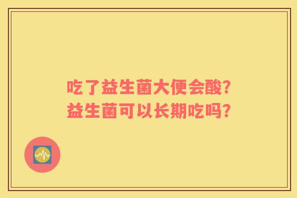 吃了益生菌大便会酸？益生菌可以长期吃吗？