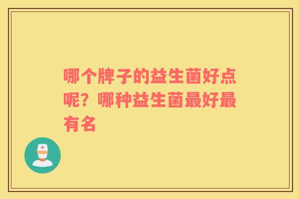 哪个牌子的益生菌好点呢？哪种益生菌最好最有名
