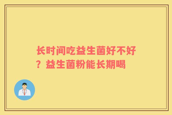 长时间吃益生菌好不好？益生菌粉能长期喝
