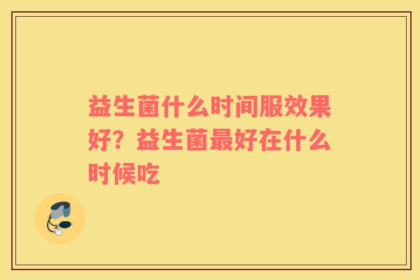 益生菌什么时间服效果好？益生菌最好在什么时候吃