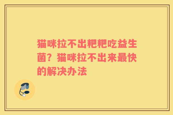 猫咪拉不出粑粑吃益生菌？猫咪拉不出来最快的解决办法