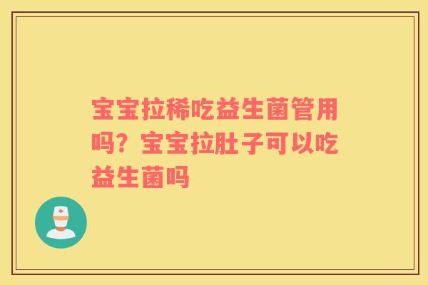 宝宝拉稀吃益生菌管用吗？宝宝拉肚子可以吃益生菌吗