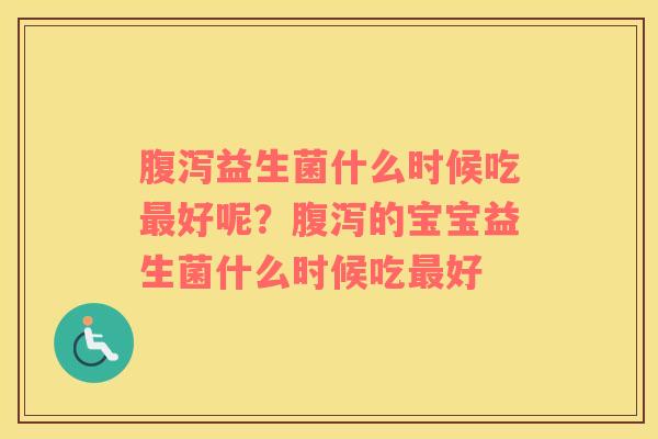腹泻益生菌什么时候吃最好呢？腹泻的宝宝益生菌什么时候吃最好